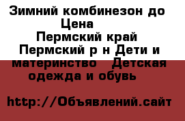 Зимний комбинезон до -30 › Цена ­ 2 300 - Пермский край, Пермский р-н Дети и материнство » Детская одежда и обувь   